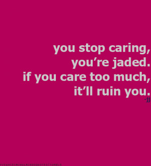 You Stop Caring Jaded Care Too Much Ruin