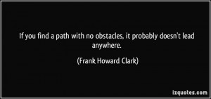 ... no obstacles, it probably doesn't lead anywhere. - Frank Howard Clark