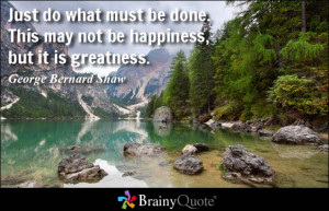 Just do what must be done. This may not be happiness, but it is ...