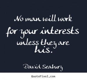 No man will work for your interests unless they are his. ”