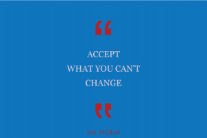 Accept what yuo can't change | quote | Ms Moem