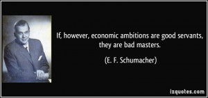 If, however, economic ambitions are good servants, they are bad ...