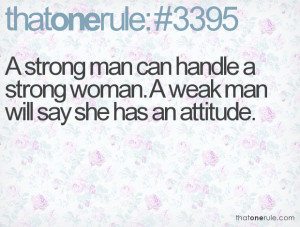 strong man can handle a strong woman. A weak man will say she has an ...