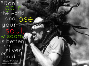 Bob Marley — “Don’t gain the world and lose your soul, wisdom is ...