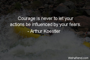 courage-Courage is never to let your actions be influenced by your ...