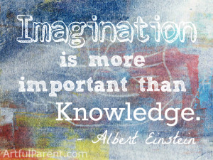 ... Imagination is more important than knowledge.” – Albert Einstein