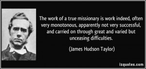 ... great and varied but unceasing difficulties. - James Hudson Taylor