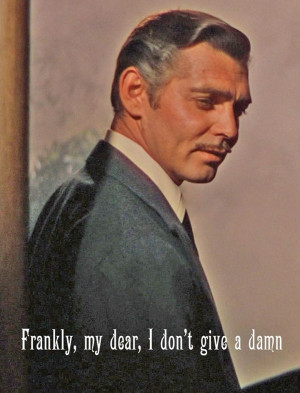 Frankly, my dear, I don't give a dam' - Rhett Butler - Gone with the ...