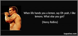... lemon, say Oh yeah, I like lemons. What else you got? Henry Rollins