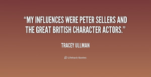 My influences were Peter Sellers and the great British character ...