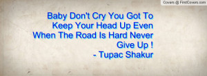 Baby Don't Cry You Got To Keep Your Head Up Even When The Road Is Hard ...