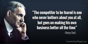 Henry Ford Quote - The competitor to be feared is one who never ...