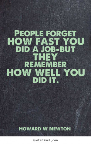 People forget how fast you did a job-but they remember how well you ...