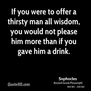 If you were to offer a thirsty man all wisdom, you would not please ...