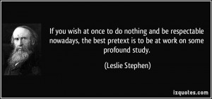 ... best pretext is to be at work on some profound study. - Leslie Stephen