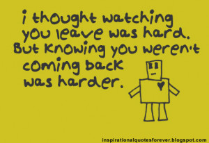 thought watching you leave was hard. But knowing you weren't coming ...
