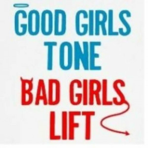 Good girls tone, Bad girls lift!!