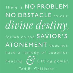 no obstacle to our divine destiny, for which the Savior’s Atonement ...