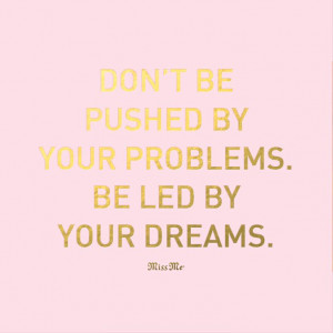 ... be led by your problems. Be led by your dreams. #Quote #MissMejeans