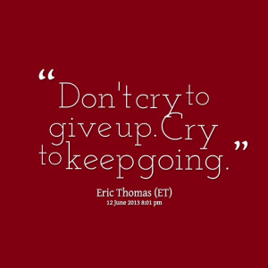 Quotes Picture: don't cry to give up cry to keep going