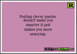 Posting clever quotes doesn't make yousmarter it justmakes you ...