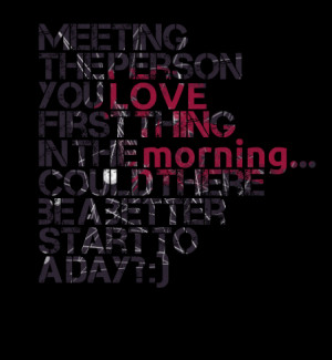 Quotes Picture: meeting the person you love first thing in the morning ...
