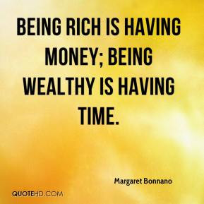 ... Bonnano - Being rich is having money; being wealthy is having time