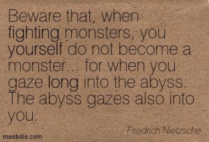 ... into the abyss. The abyss gazes also into you. Friedrich Nietzsche