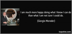 quote-i-am-much-more-happy-doing-what-i-know-i-can-do-than-what-i-am ...
