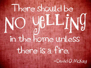 There should be no yelling in the home unless there is a fire ...