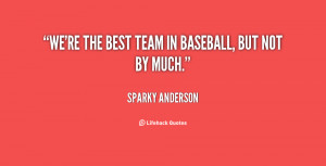 ... quotes.lifehack.org/quote/sparky-anderson/were-the-best-team-in