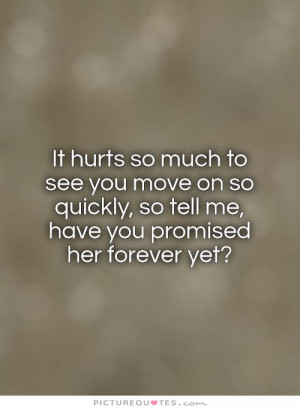 It hurts so much to see you move on so quickly, so tell me, have you ...