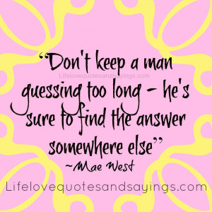 Don't keep a man guessing too long - he's sure to find the answer ...
