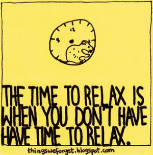 The time to relax is when you don't have time to relax.