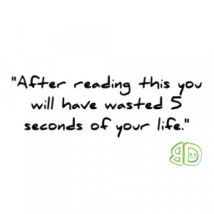 After reading this you will have wasted 5 seconds of your life.
