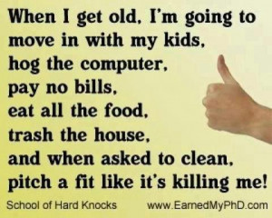 When I get old Im going to move in with my kids