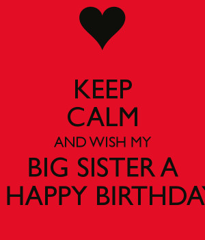 ... calm and wish my big sister a a happy birthday Happy Birthday Sister