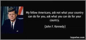 ... do for you, ask what you can do for your country. - John F. Kennedy