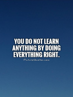 you-do-not-learn-anything-by-doing-everything-right-quote-1.jpg