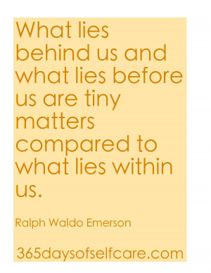 What lies behind us and what lies before us are tiny matters compared ...