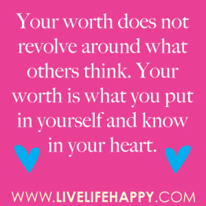... think. Your worth is what you put in yourself and know in your heart