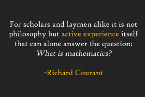 ... can alone answer the question: What is mathematics? -Richard Courant