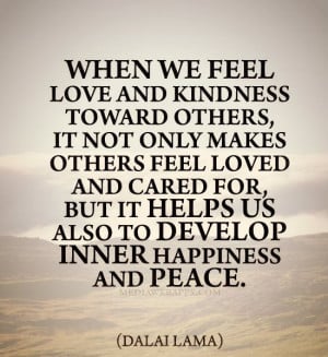 ... it helps us also to develop inner happiness and peace. ~ Dalai Lama