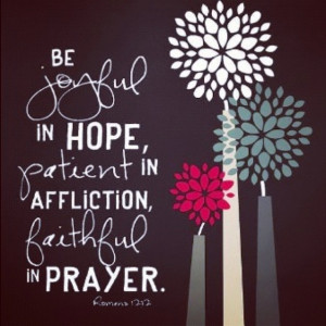 Be joyful in hope, patient in affliction, faithful in prayer.