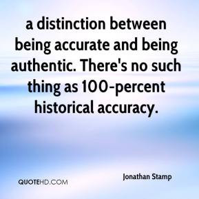 distinction between being accurate and being authentic. There's no ...