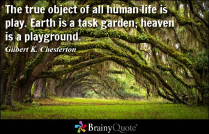 ... human life is play. Earth is a task garden; heaven is a playground
