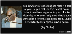... Soul is like electricity, like a spirit, a drive, a power. - Ray