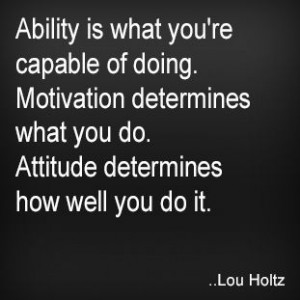 ... what you do. Attitude determines how well you do it. Lou Holtz