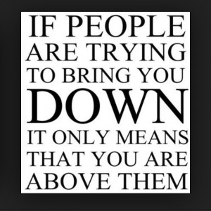 If people are trying to bring you down