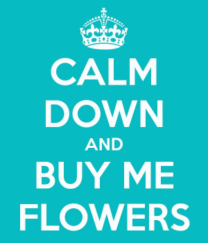 Calm Down And Buy Me Flowers!